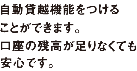 自動貸越機能をつけることができます。口座の残高足りなくても安心です。