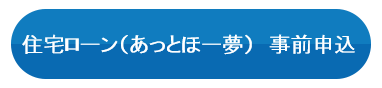 住宅ローン（あっとほー夢）　事前申込