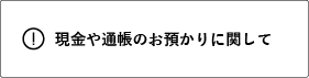 現金や通帳のお預かりに関して