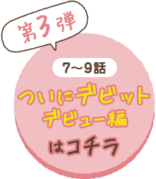 （第3弾）7〜9話ついにデビットデビュー編はコチラ