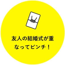 友人の結婚式が重なってピンチ！