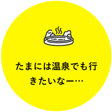 たまには温泉でも行きたいなー...