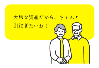 大切な資産だから、ちゃんと引き継ぎたいね！