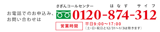 お電話でのお申込み、お問い合わせはさぎんコールセンター 0120-874-312 受付時間/平日9:00~20:00 土日祝 10:00~18:00